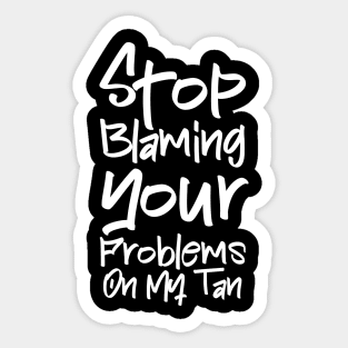 Stop Blaming Your Problems on my Tan Sticker